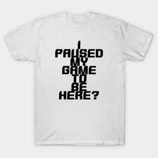 I paused my game to be here T-Shirt